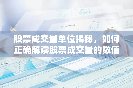 股票成交量单位揭秘，如何正确解读股票成交量的数值？