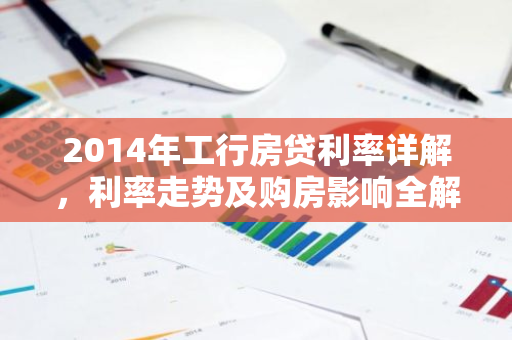 2014年工行房贷利率详解，利率走势及购房影响全解析