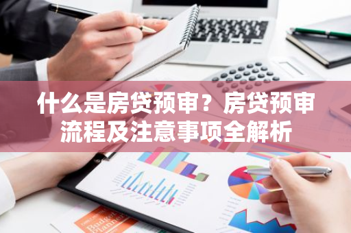 什么是房贷预审？房贷预审流程及注意事项全解析