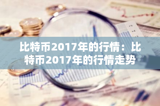 比特币2017年的行情:比特币2017年的行情走势-第1张图片-智财锋资讯网 比特币2017年的行情:比特币2017年的行情走势-第1张图片-智财锋资讯网