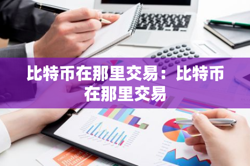 比特币在那里交易:比特币在那里交易-第1张图片-智财锋资讯网 比特币在那里交易:比特币在那里交易-第1张图片-智财锋资讯网