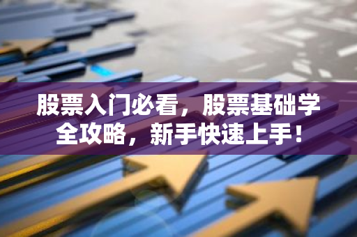 股票入门必看，股票基础学全攻略，新手快速上手！