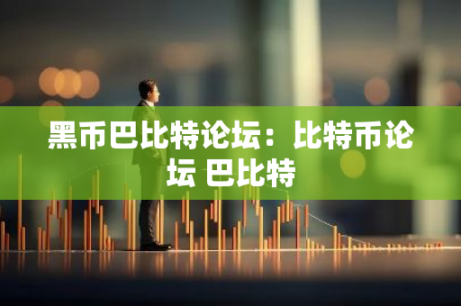 黑币巴比特论坛:比特币论坛 巴比特-第1张图片-智财锋资讯网 黑币巴比特论坛:比特币论坛 巴比特-第1张图片-智财锋资讯网