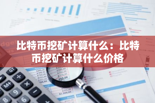 比特币挖矿计算什么:比特币挖矿计算什么价格-第1张图片-智财锋资讯网 比特币挖矿计算什么:比特币挖矿计算什么价格-第1张图片-智财锋资讯网