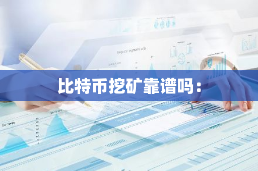 比特币挖矿靠谱吗：