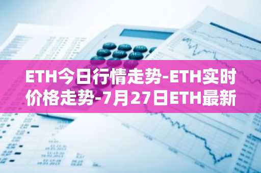 ETH今日行情走势-ETH实时价格走势-7月27日ETH最新价格