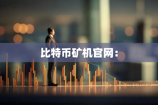 比特币矿机官网：-第1张图片-智财锋资讯网