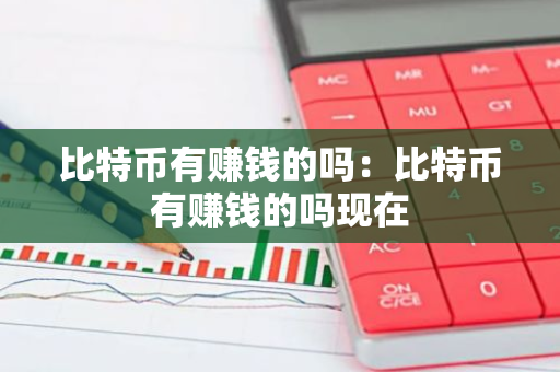 比特币有赚钱的吗:比特币有赚钱的吗现在-第1张图片-智财锋资讯网 比特币有赚钱的吗:比特币有赚钱的吗现在-第1张图片-智财锋资讯网