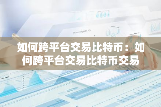 如何跨平台交易比特币：如何跨平台交易比特币交易