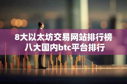 8大以太坊交易网站排行榜 八大国内btc平台排行