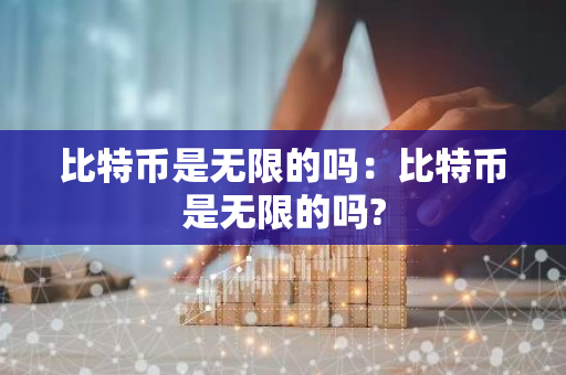 比特币是无限的吗：比特币是无限的吗?