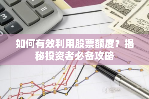 如何有效利用股票额度？揭秘投资者必备攻略