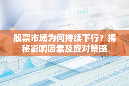 股票市场为何持续下行？揭秘影响因素及应对策略