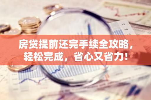 房贷提前还完手续全攻略，轻松完成，省心又省力！
