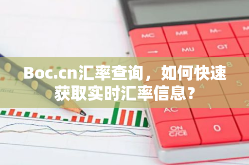 Boc.cn汇率查询，如何快速获取实时汇率信息？
