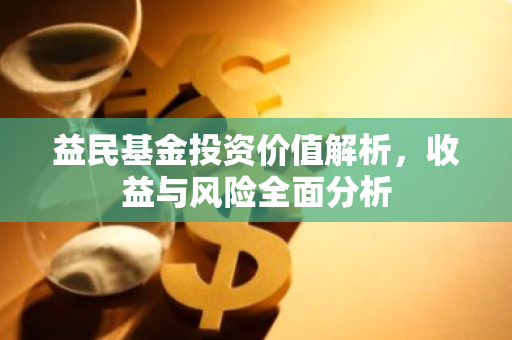 益民基金投资价值解析，收益与风险全面分析