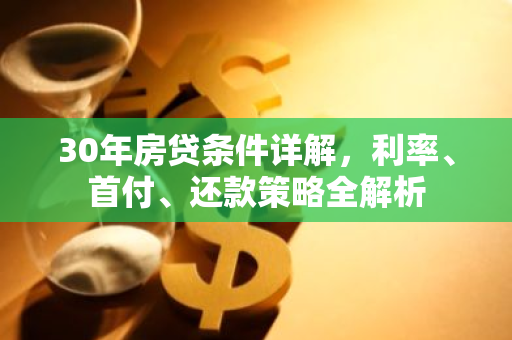 30年房贷条件详解，利率、首付、还款策略全解析