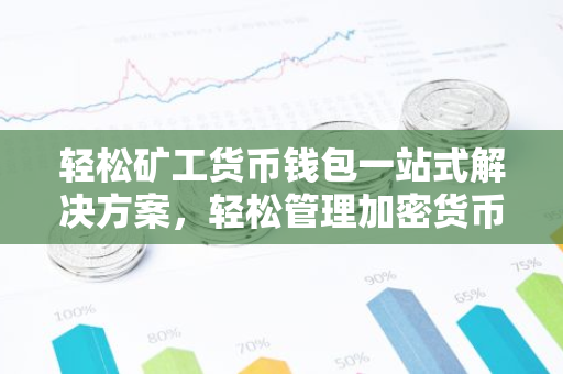 轻松矿工货币钱包一站式解决方案，轻松管理加密货币-第1张图片-智财锋资讯网