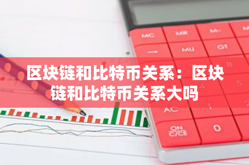 区块链和比特币关系:区块链和比特币关系大吗-第1张图片-智财锋资讯网 区块链和比特币关系:区块链和比特币关系大吗-第1张图片-智财锋资讯网