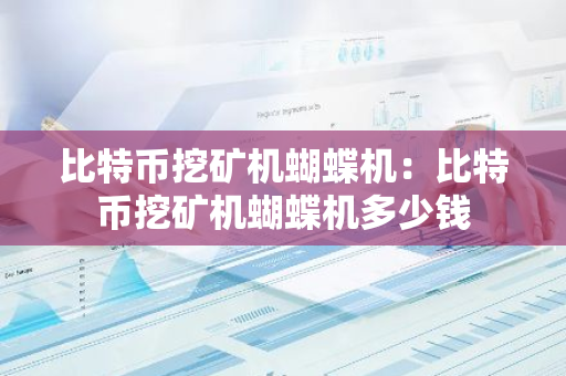 比特币挖矿机蝴蝶机：比特币挖矿机蝴蝶机多少钱