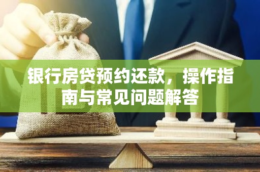 银行房贷预约还款，操作指南与常见问题解答