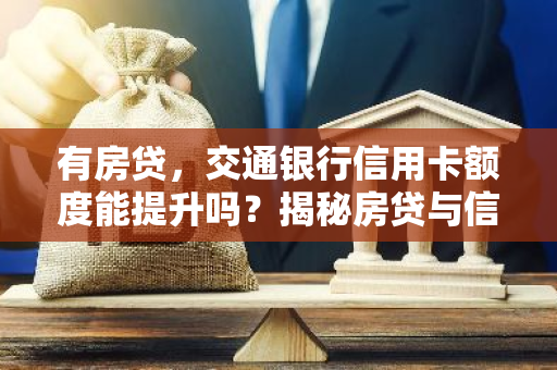有房贷，交通银行信用卡额度能提升吗？揭秘房贷与信用卡额度之间的关系