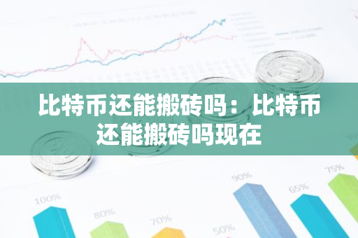 比特币还能搬砖吗：比特币还能搬砖吗现在