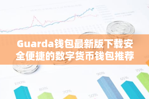 Guarda钱包最新版下载安全便捷的数字货币钱包推荐