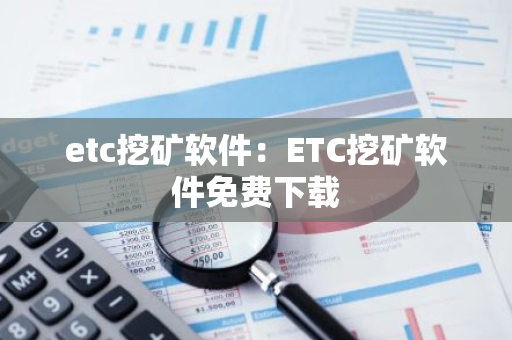 etc挖矿软件：ETC挖矿软件免费下载