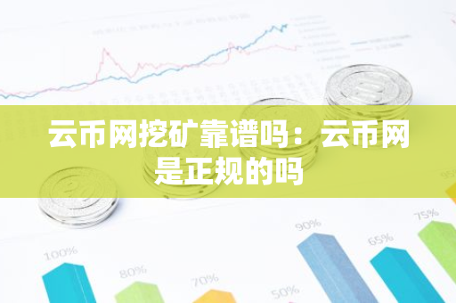云币网挖矿靠谱吗:云币网是正规的吗-第1张图片-智财锋资讯网 云币网挖矿靠谱吗:云币网是正规的吗-第1张图片-智财锋资讯网