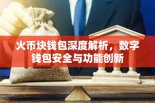 火币块钱包深度解析，数字钱包安全与功能创新