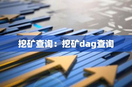 挖矿查询：挖矿dag查询