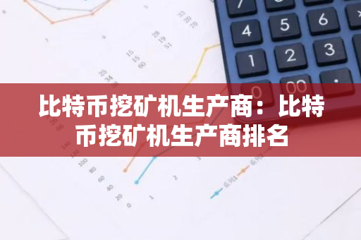 比特币挖矿机生产商：比特币挖矿机生产商排名
