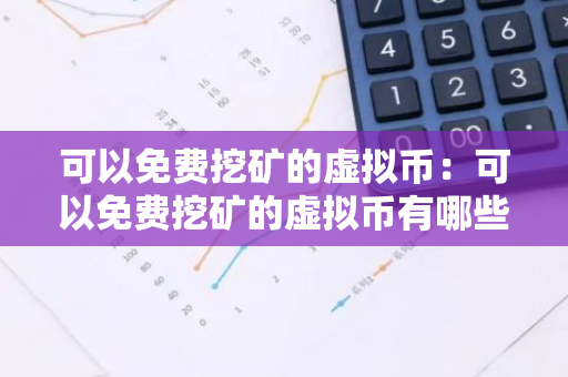 可以免费挖矿的虚拟币：可以免费挖矿的虚拟币有哪些