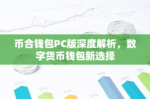 币合钱包PC版深度解析，数字货币钱包新选择
