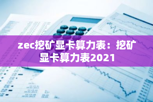 zec挖矿显卡算力表:挖矿显卡算力表2021-第1张图片-智财锋资讯网 zec挖矿显卡算力表:挖矿显卡算力表2021-第1张图片-智财锋资讯网