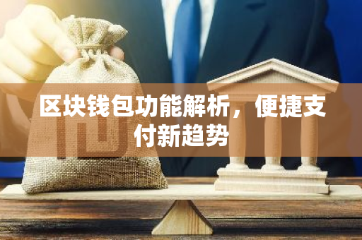 区块钱包功能解析，便捷支付新趋势