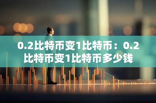 0.2比特币变1比特币：0.2比特币变1比特币多少钱-第1张图片-智财锋资讯网