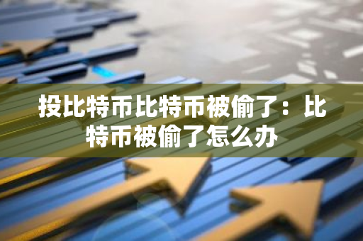 投比特币比特币被偷了：比特币被偷了怎么办