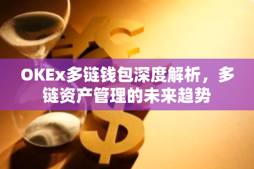OKEx多链钱包深度解析,多链资产管理的未来趋势-第1张图片-智财锋资讯网 OKEx多链钱包深度解析,多链资产管理的未来趋势-第1张图片-智财锋资讯网