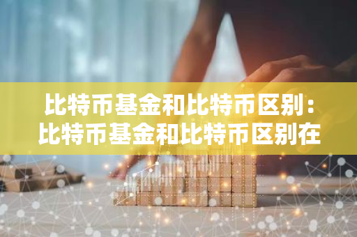 比特币基金和比特币区别:比特币基金和比特币区别在哪-第1张图片-智财锋资讯网 比特币基金和比特币区别:比特币基金和比特币区别在哪-第1张图片-智财锋资讯网