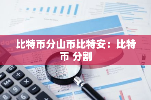 比特币分山币比特安:比特币 分割-第1张图片-智财锋资讯网 比特币分山币比特安:比特币 分割-第1张图片-智财锋资讯网