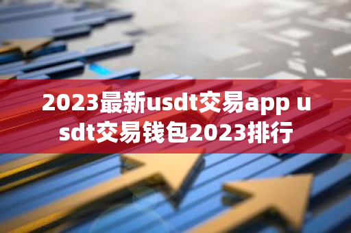 2023最新usdt交易app usdt交易钱包2023排行