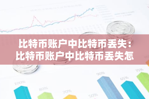 比特币账户中比特币丢失：比特币账户中比特币丢失怎么办-第1张图片-智财锋资讯网