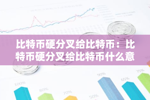 比特币硬分叉给比特币:比特币硬分叉给比特币什么意思-第1张图片-智财锋资讯网 比特币硬分叉给比特币:比特币硬分叉给比特币什么意思-第1张图片-智财锋资讯网