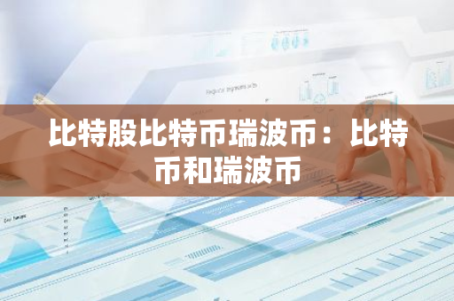 比特股比特币瑞波币:比特币和瑞波币-第1张图片-智财锋资讯网 比特股比特币瑞波币:比特币和瑞波币-第1张图片-智财锋资讯网