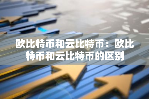 欧比特币和云比特币：欧比特币和云比特币的区别