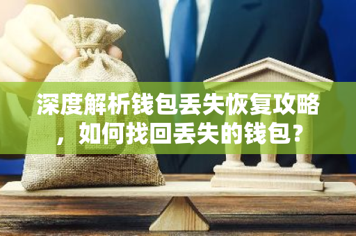 深度解析钱包丢失恢复攻略，如何找回丢失的钱包？-第1张图片-智财锋资讯网