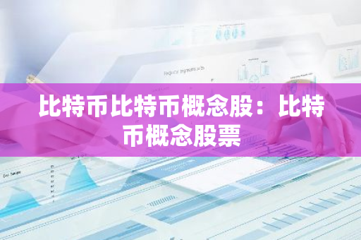 比特币比特币概念股:比特币概念股票-第1张图片-智财锋资讯网 比特币比特币概念股:比特币概念股票-第1张图片-智财锋资讯网