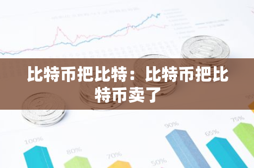 比特币把比特:比特币把比特币卖了-第1张图片-智财锋资讯网 比特币把比特:比特币把比特币卖了-第1张图片-智财锋资讯网